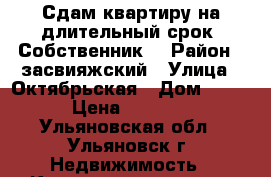 Сдам квартиру на длительный срок. Собственник. › Район ­ засвияжский › Улица ­ Октябрьская › Дом ­ 38 › Цена ­ 7 500 - Ульяновская обл., Ульяновск г. Недвижимость » Квартиры аренда   . Ульяновская обл.